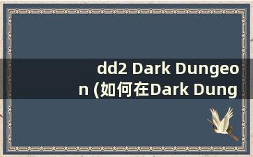 dd2 Dark Dungeon (如何在Dark Dungeon 2中设置中文)